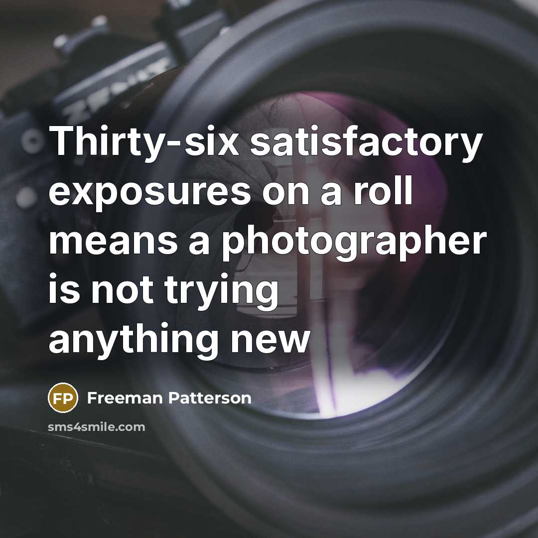 “Thirty-six satisfactory exposures on a roll means a photographer is…” quote by Freeman Patterson