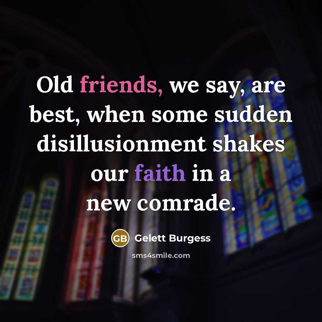 “Old friends, we say, are best, when some sudden disillusionment…” quote by Gelett Burgess