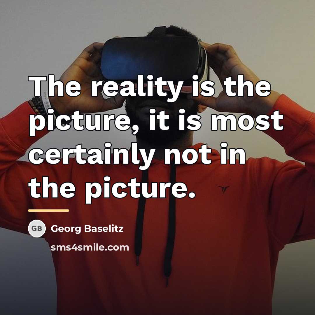 “The reality is the picture, it is most certainly not…” quote by Georg Baselitz