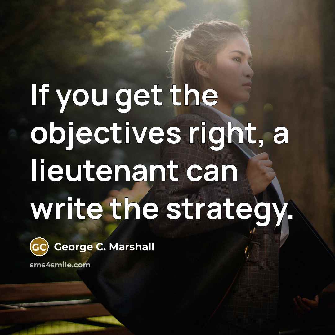 “If you get the objectives right, a lieutenant can write…” quote by George C. Marshall