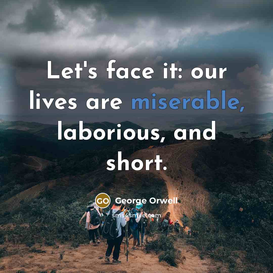 “Let's face it: our lives are miserable, laborious, and short.…” quote by George Orwell