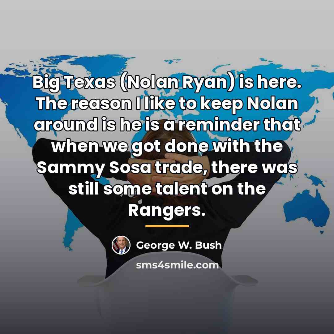 “Big Texas (Nolan Ryan) is here. The reason I like…” quote by George W. Bush