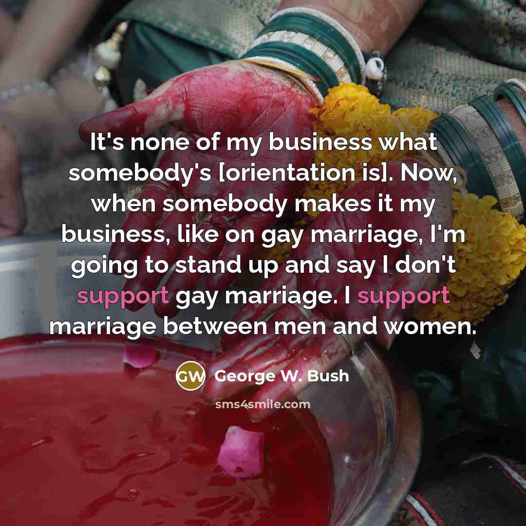 “It's none of my business what somebody's [orientation is]. Now,…” quote by George W. Bush