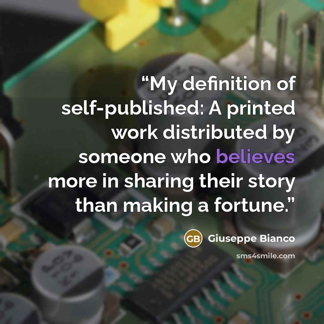 “My definition of self-published: A printed work distributed by someone who believes more in sharing their story than making a fortune.” quote by Giuseppe Bianco