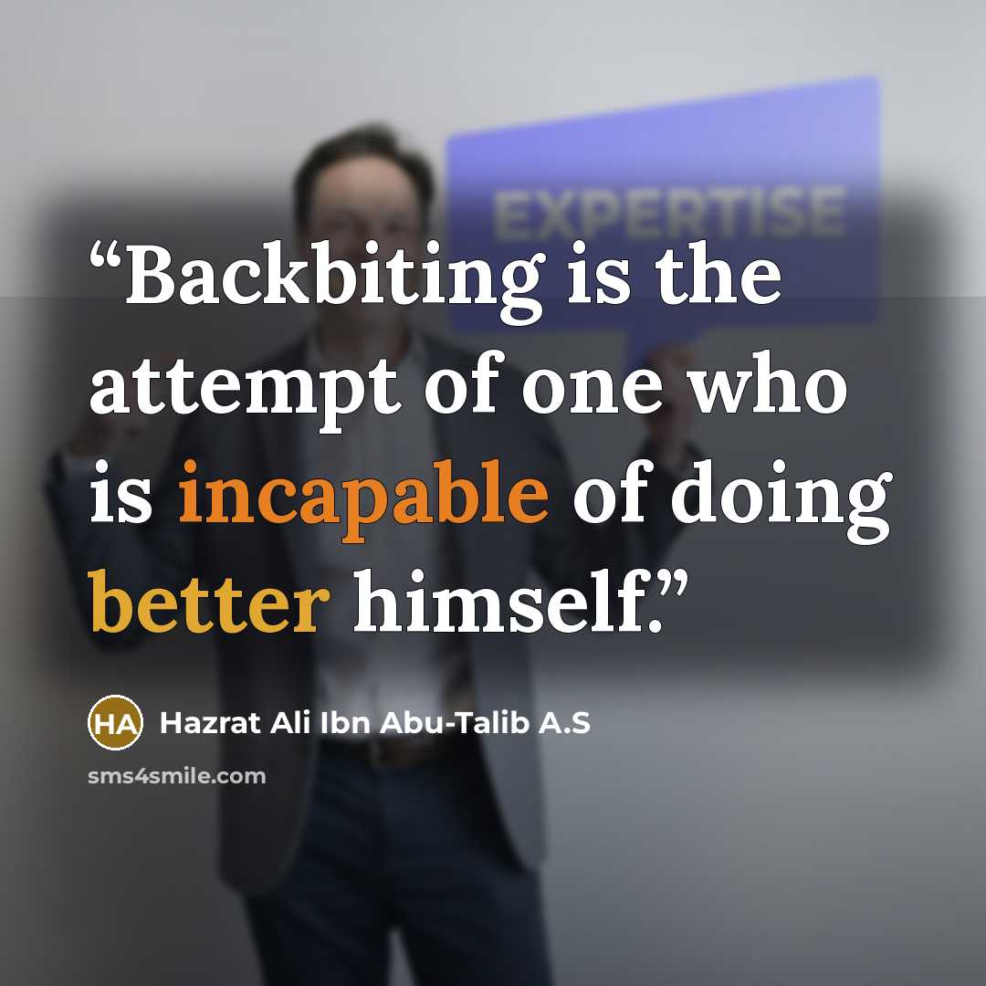 “Backbiting is the attempt of one who is incapable of doing better himself.” quote by Hazrat Ali Ibn Abu-Talib A.S