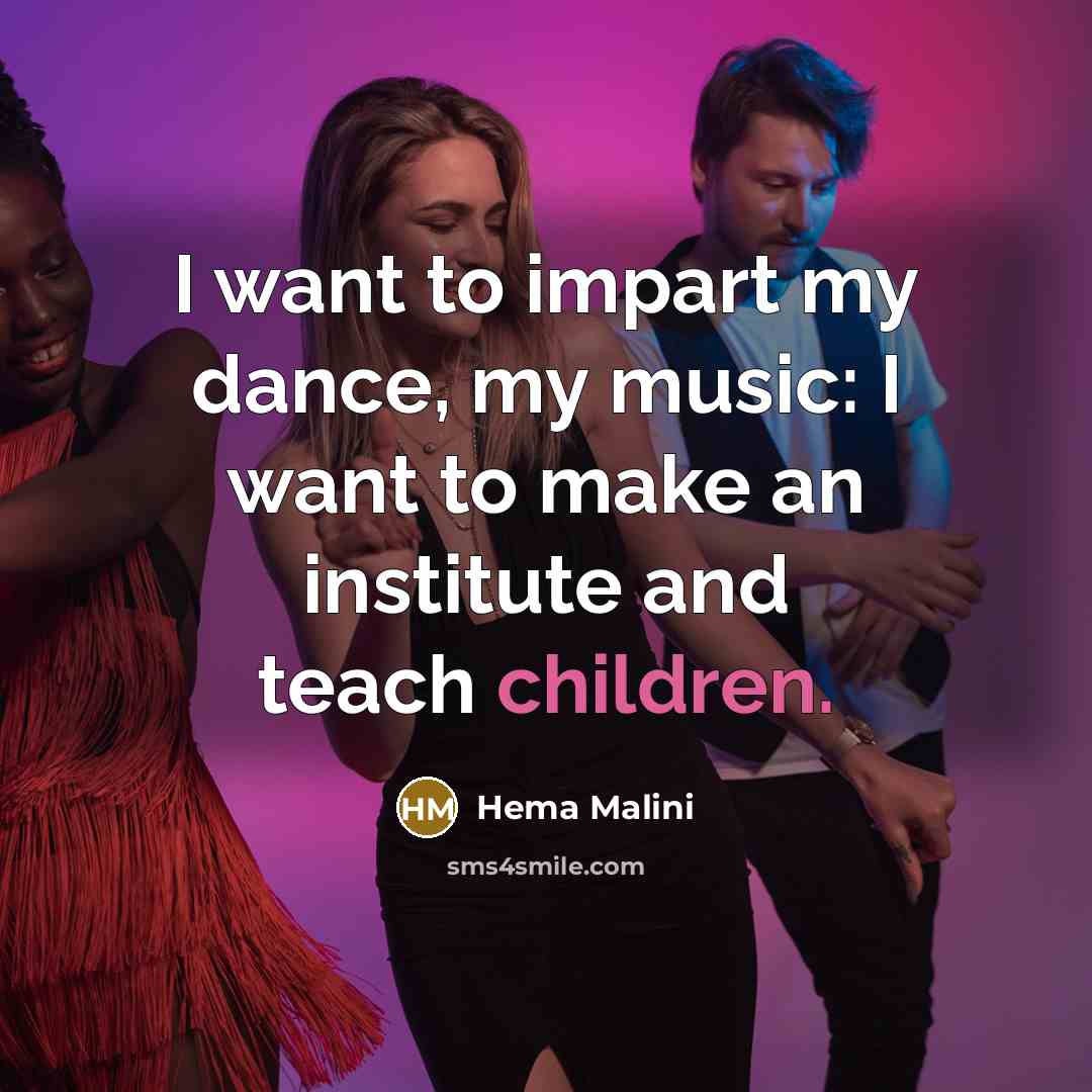 “I want to impart my dance, my music: I want…” quote by Hema Malini