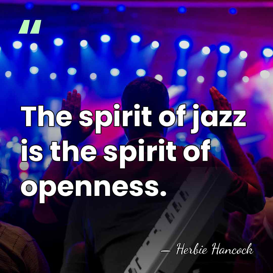 The spirit of jazz is the spirit of openness. - Herbie Hancock