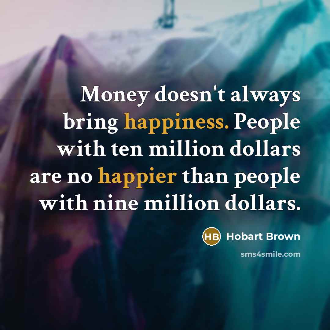 “Money doesn't always bring happiness. People with ten million dollars…” quote by Hobart Brown
