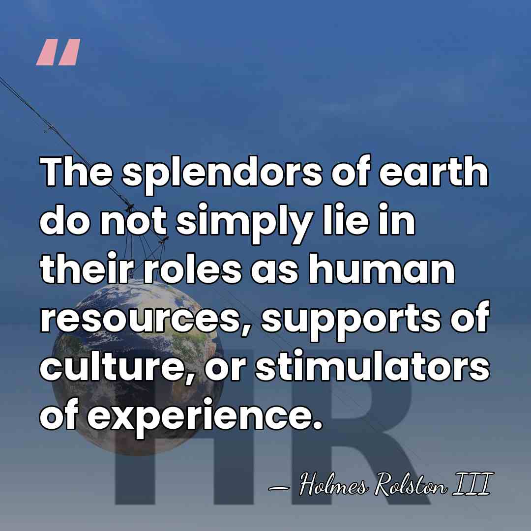 The splendors of earth do not simply lie in their roles as&hellip; - Holmes Rolston III