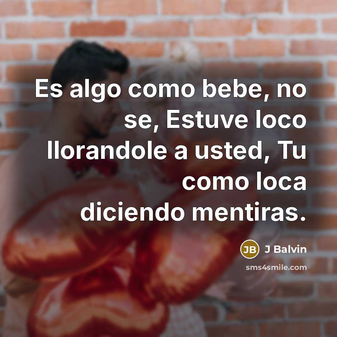 “Es algo como bebe, no se, Estuve loco llorandole a usted, Tu como loca diciendo mentiras.” quote by J Balvin