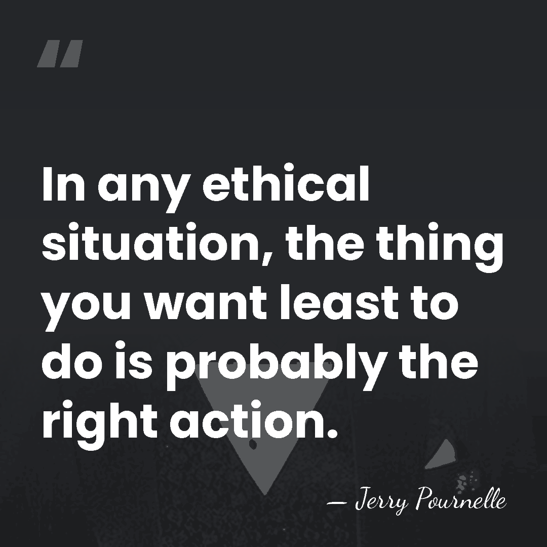 In any ethical situation, the thing you want least to do is&hellip; - Jerry Pournelle