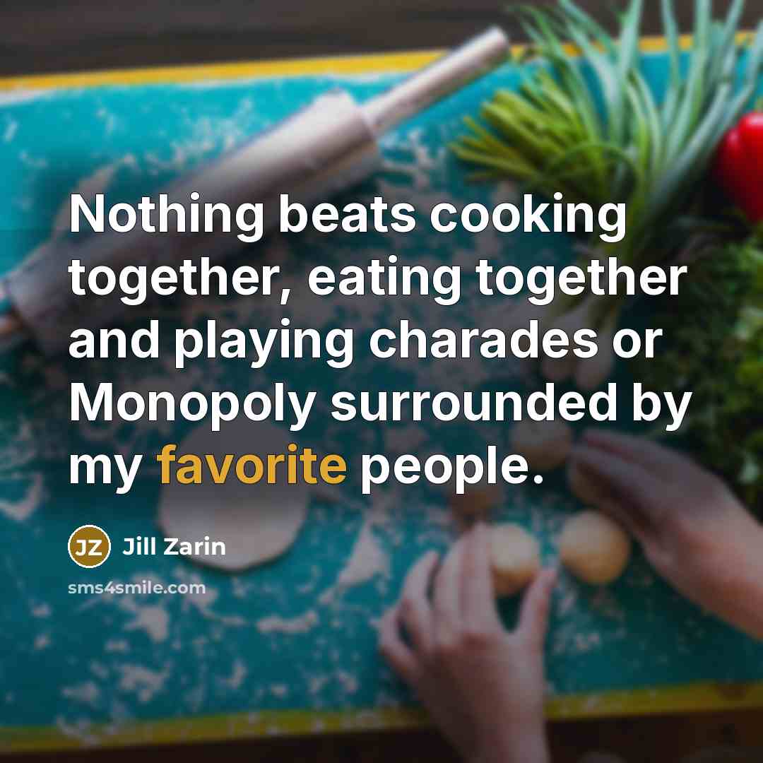 “Nothing beats cooking together, eating together and playing charades or Monopoly surrounded by my favorite people.” quote by Jill Zarin