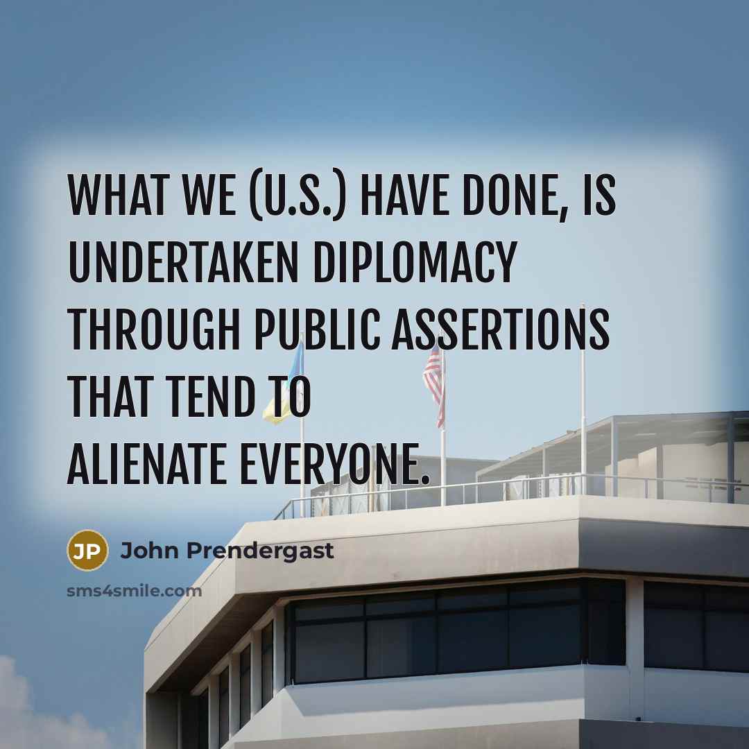 “What we (U.S.) have done, is undertaken diplomacy through public…” quote by John Prendergast