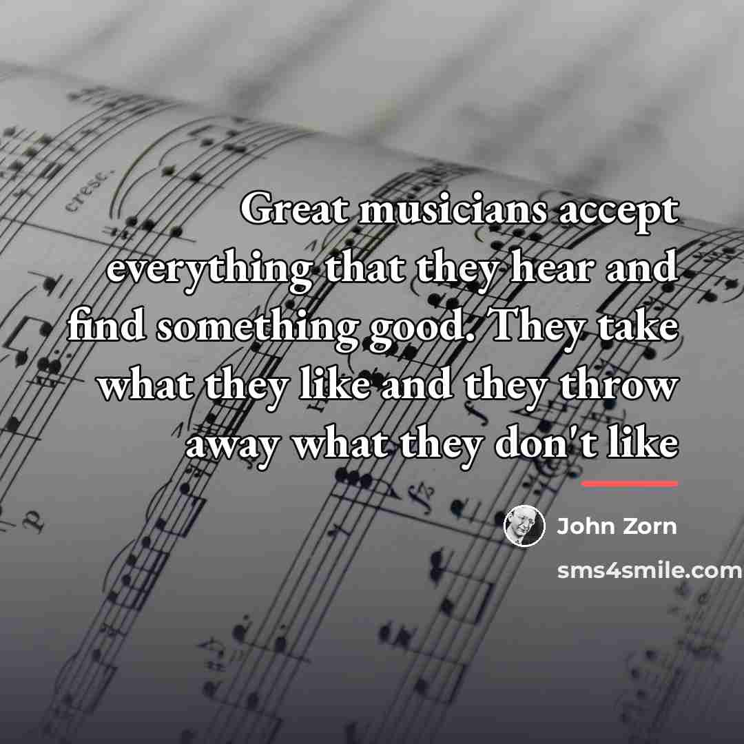 “Great musicians accept everything that they hear and find something…” quote by John Zorn