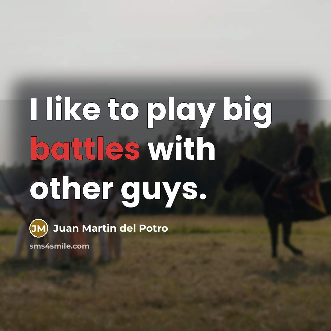 “I like to play big battles with other guys.…” quote by Juan Martin del Potro