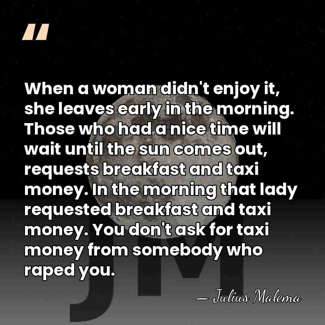 When a woman didn't enjoy it, she leaves early in the morning.&hellip; - Julius Malema