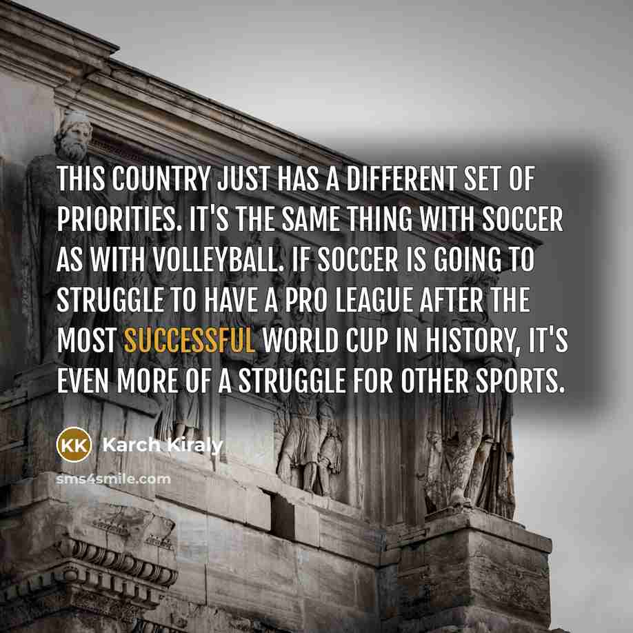 “This country just has a different set of priorities. It's…” quote by Karch Kiraly