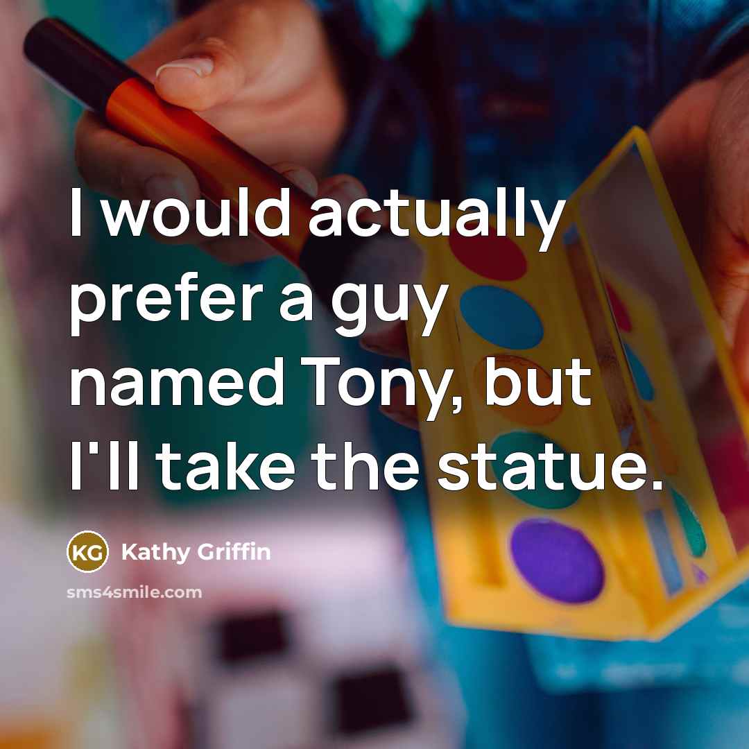 “I would actually prefer a guy named Tony, but I'll…” quote by Kathy Griffin