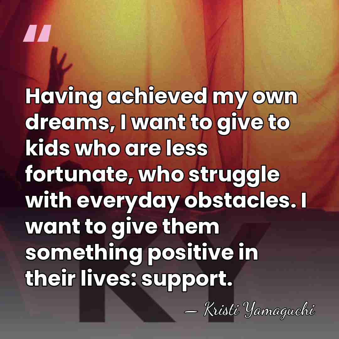 Having achieved my own dreams, I want to give to kids who&hellip; - Kristi Yamaguchi