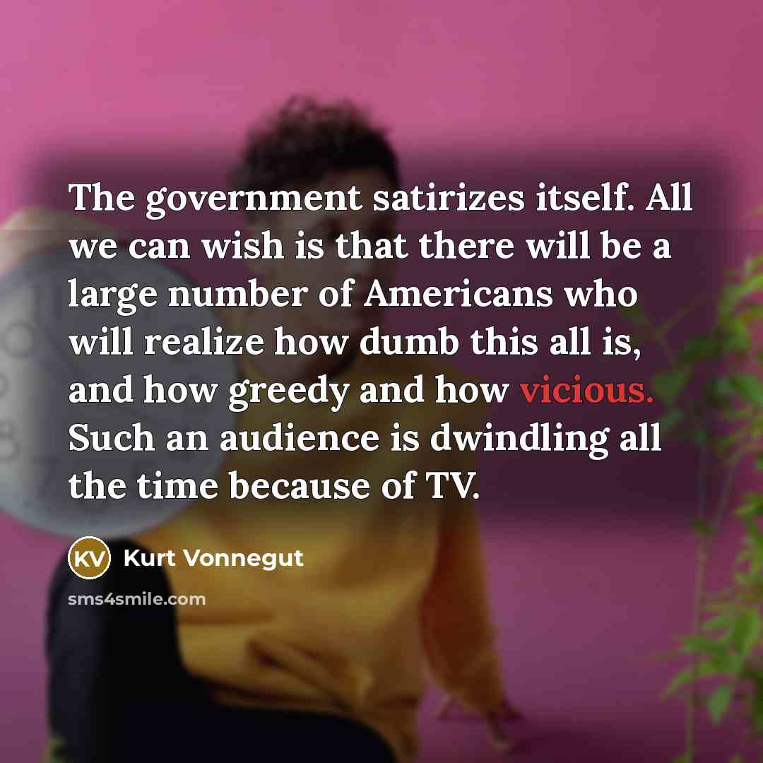 “The government satirizes itself. All we can wish is that…” quote by Kurt Vonnegut