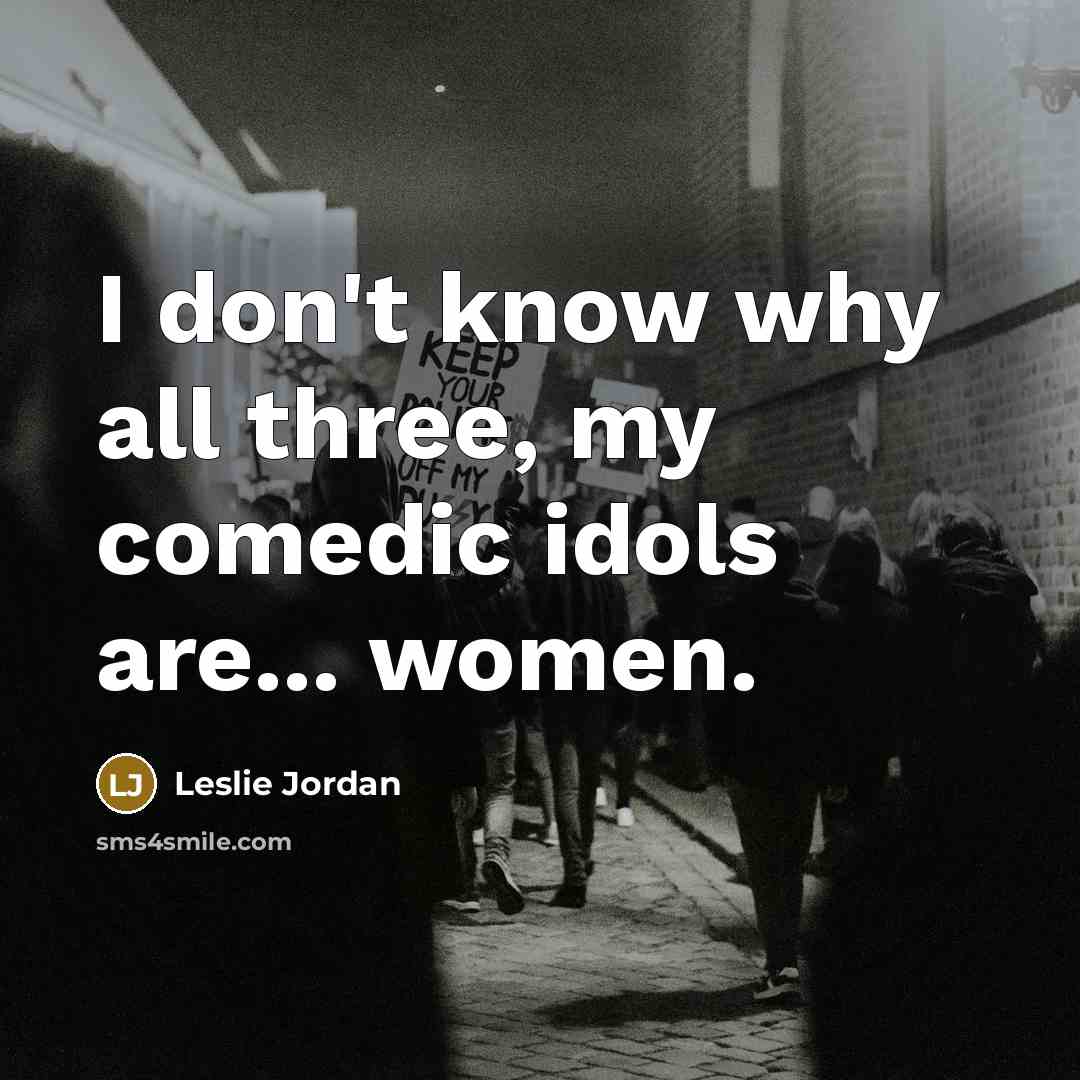 “I don't know why all three, my comedic idols are...…” quote by Leslie Jordan
