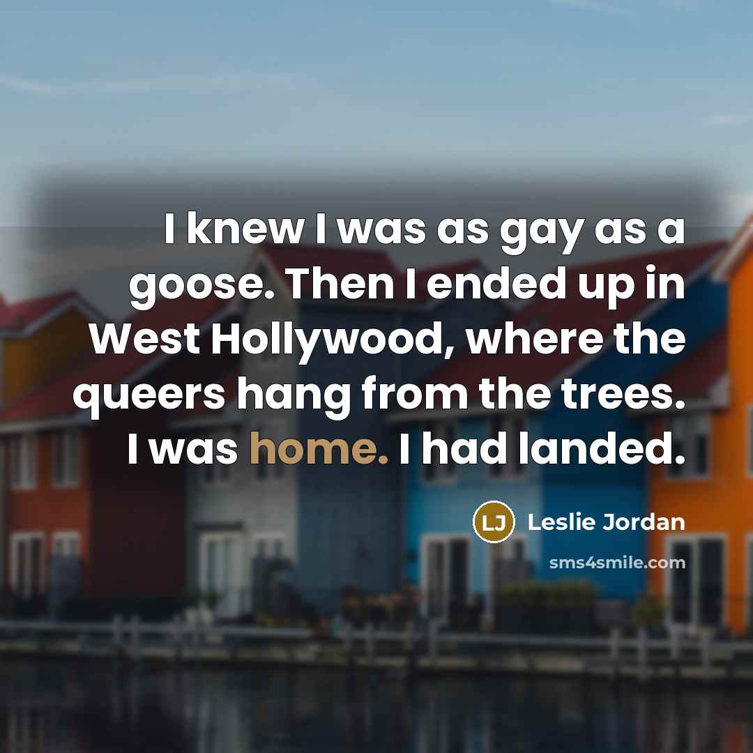 “I knew I was as gay as a goose. Then…” quote by Leslie Jordan