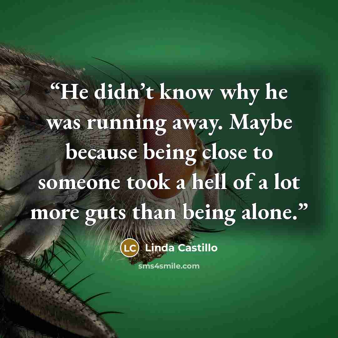 “He didn’t know why he was running away. Maybe because being close to someone took a hell of a lot more guts than being alone.” quote by Linda Castillo