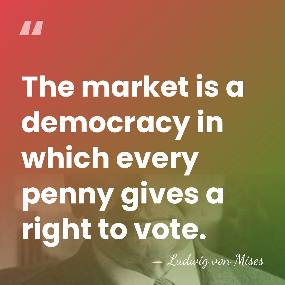 The market is a democracy in which every penny gives a right&hellip; - Ludwig von Mises