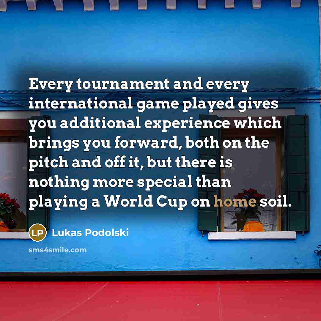 “Every tournament and every international game played gives you additional…” quote by Lukas Podolski