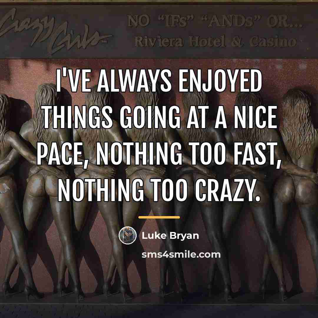 “I've always enjoyed things going at a nice pace, nothing…” quote by Luke Bryan