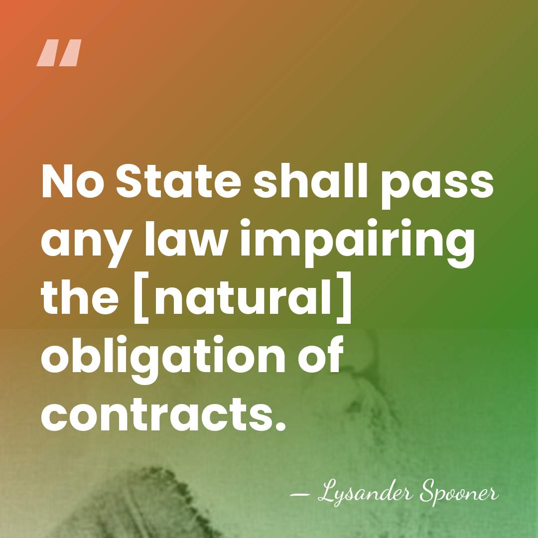 No State shall pass any law impairing the [natural] obligation of contracts. - Lysander Spooner