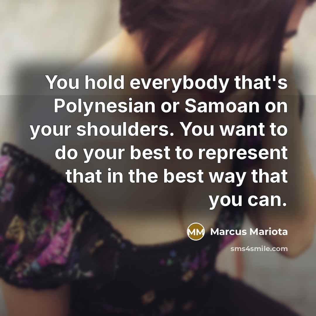 “You hold everybody that's Polynesian or Samoan on your shoulders.…” quote by Marcus Mariota