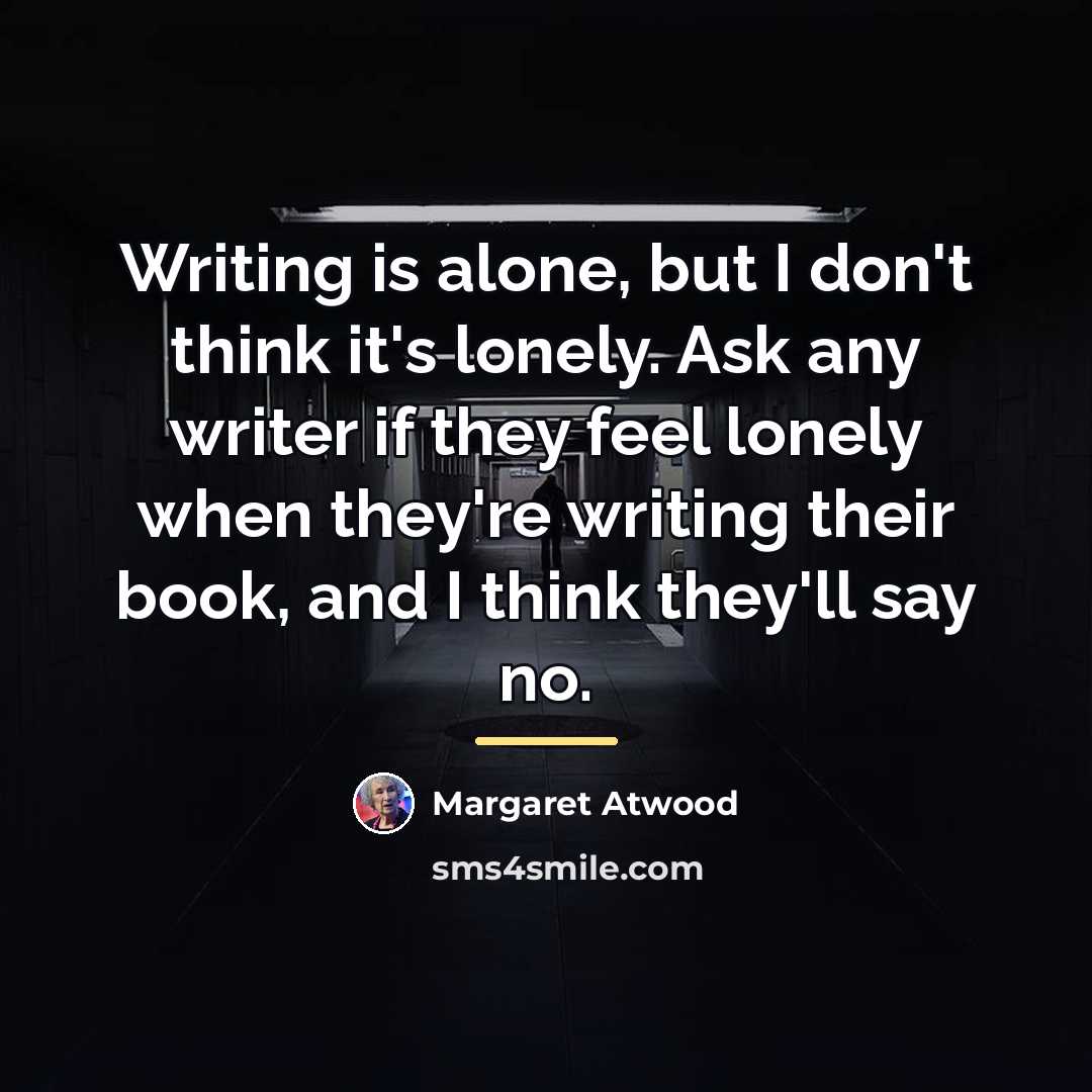 “Writing is alone, but I don't think it's lonely. Ask…” quote by Margaret Atwood
