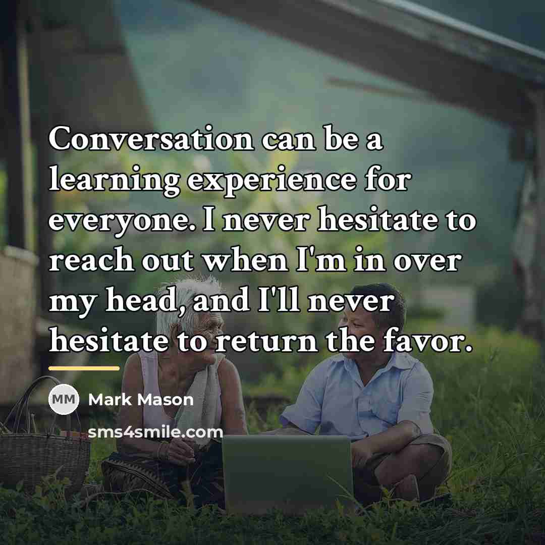 “Conversation can be a learning experience for everyone. I never…” quote by Mark Mason