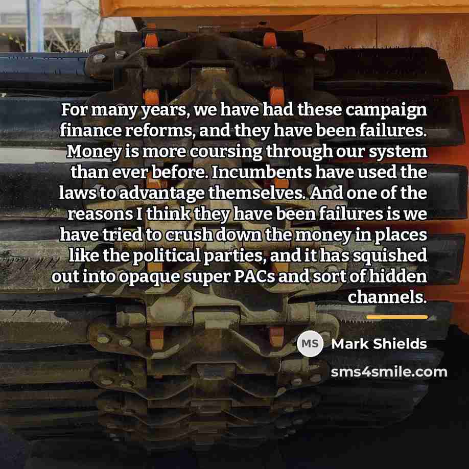 “For many years, we have had these campaign finance reforms,…” quote by Mark Shields