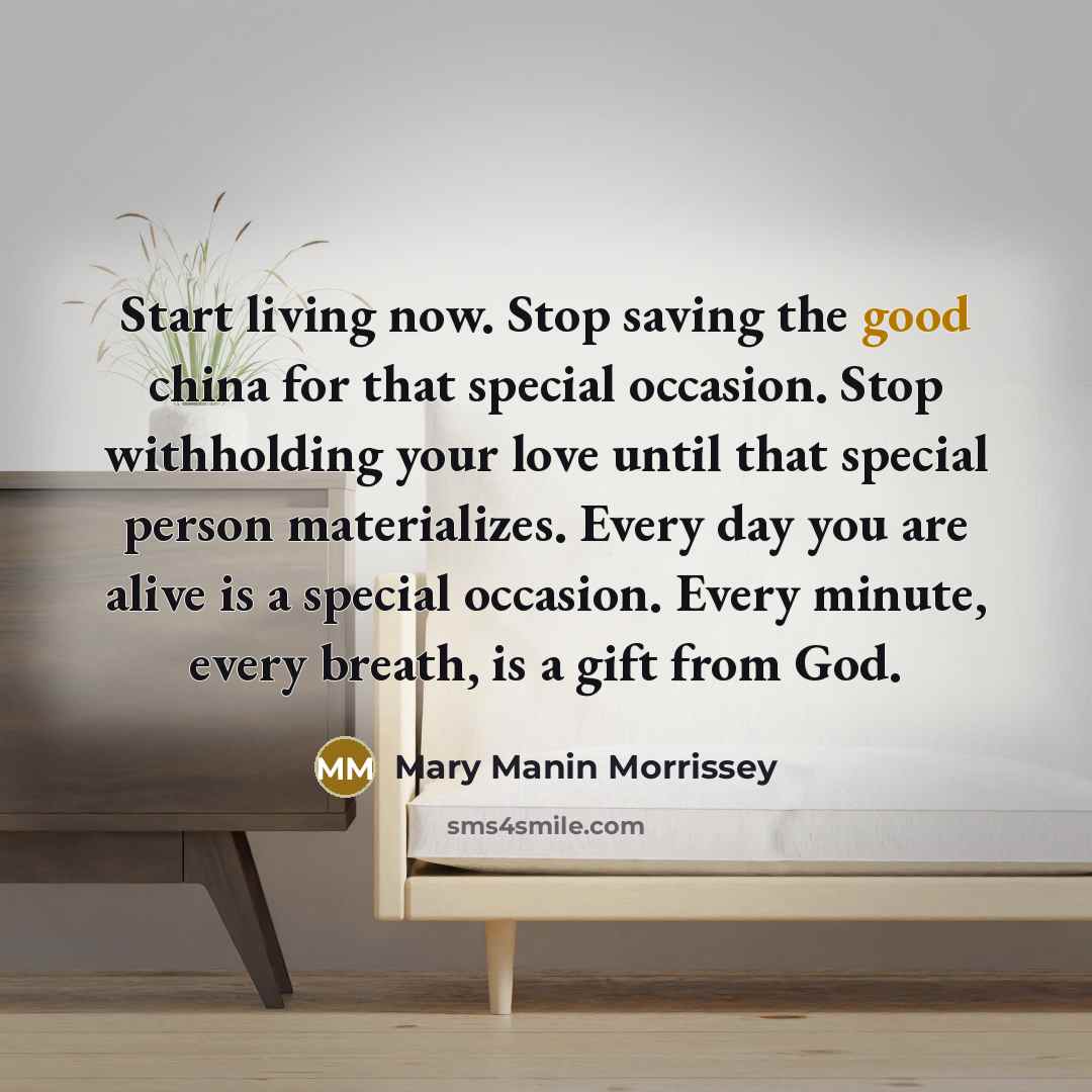 “Start living now. Stop saving the good china for that…” quote by Mary Manin Morrissey