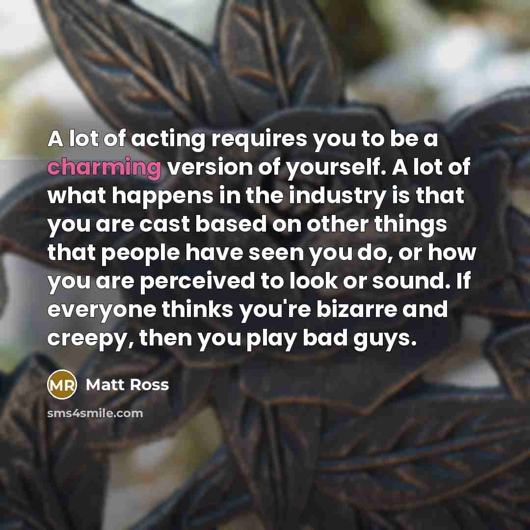 “A lot of acting requires you to be a charming…” quote by Matt Ross