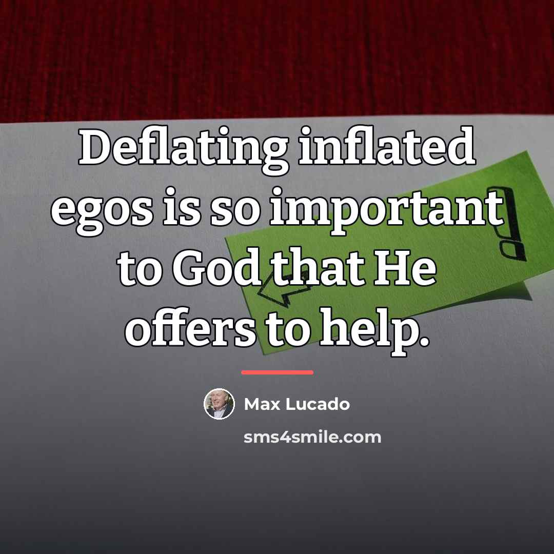“Deflating inflated egos is so important to God that He…” quote by Max Lucado