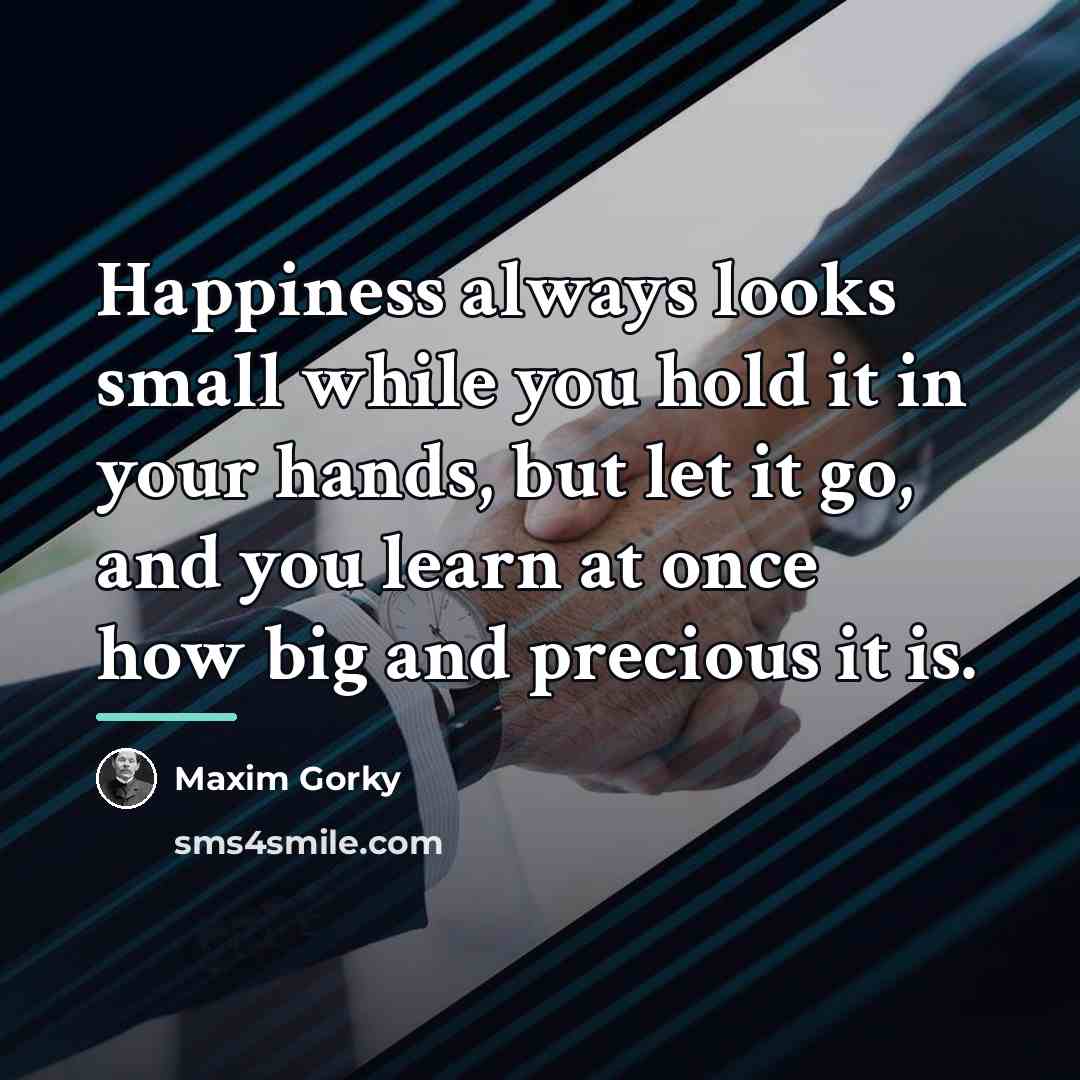 “Happiness always looks small while you hold it in your…” quote by Maxim Gorky