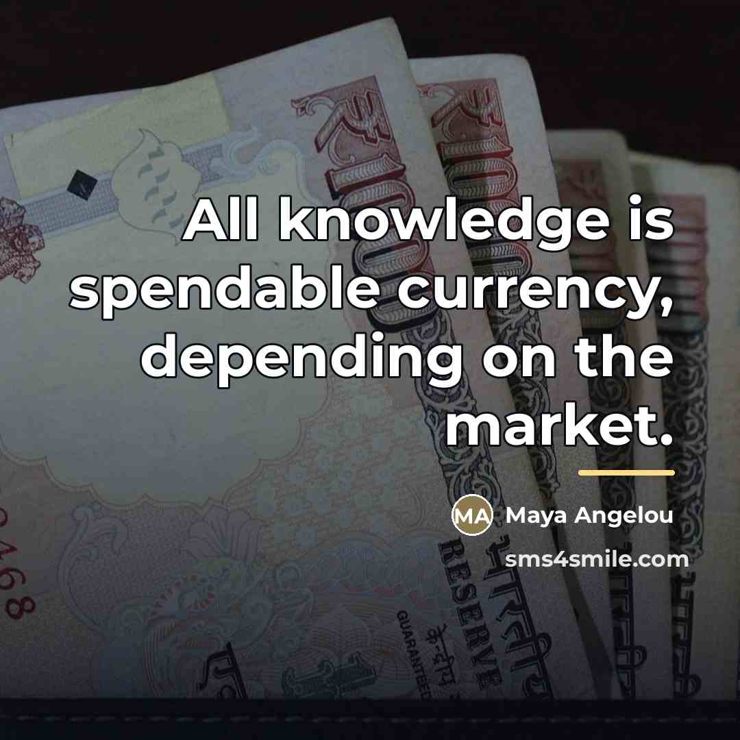 “All knowledge is spendable currency, depending on the market.…” quote by Maya Angelou