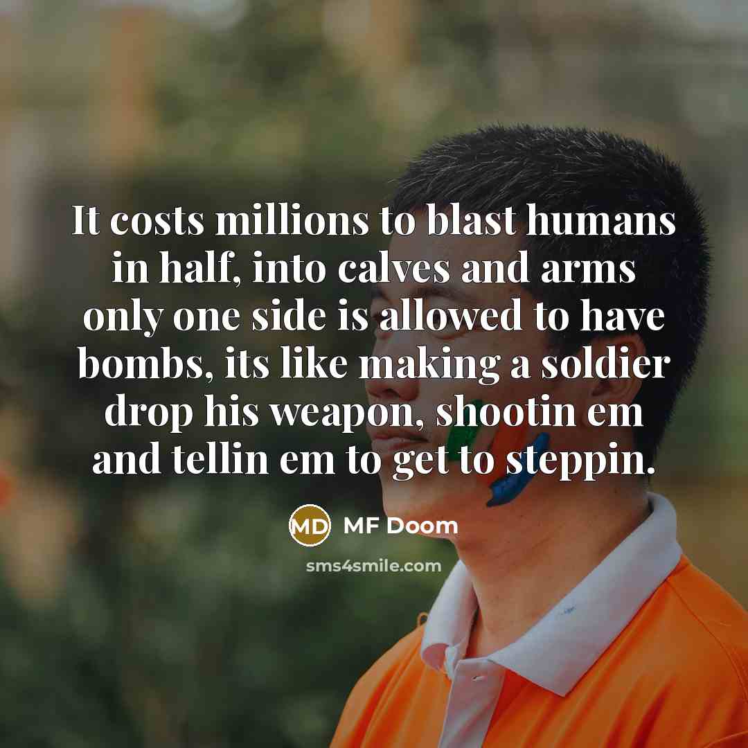 “It costs millions to blast humans in half, into calves…” quote by MF Doom