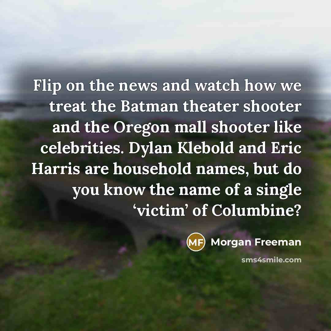 “Flip on the news and watch how we treat the…” quote by Morgan Freeman