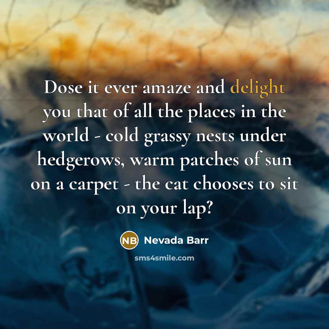 “Dose it ever amaze and delight you that of all…” quote by Nevada Barr