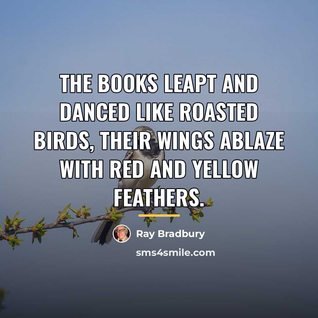 “The books leapt and danced like roasted birds, their wings…” quote by Ray Bradbury