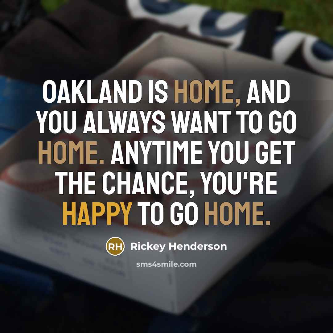 “Oakland is home, and you always want to go home.…” quote by Rickey Henderson