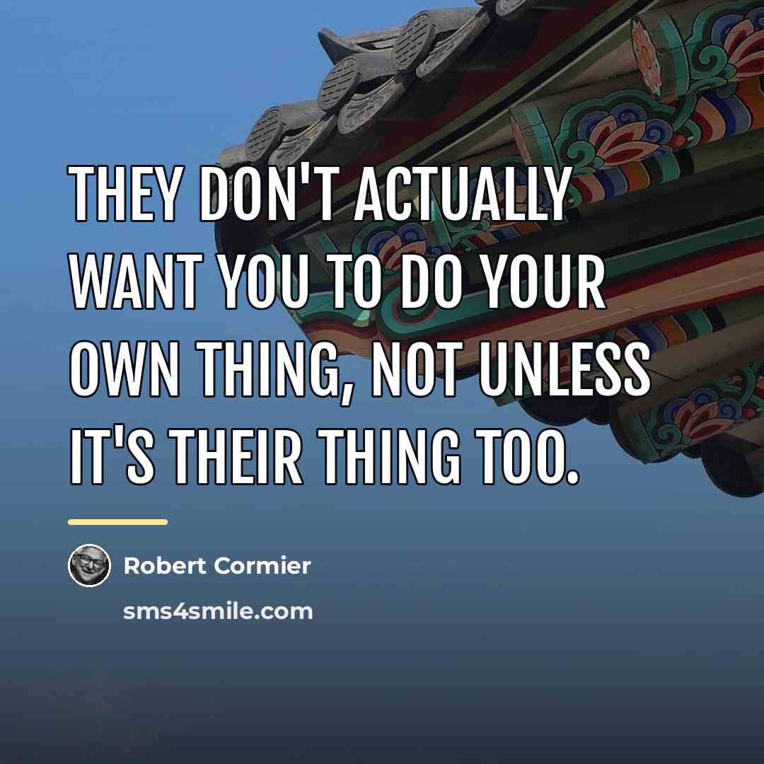 “They don't actually want you to do your own thing,…” quote by Robert Cormier