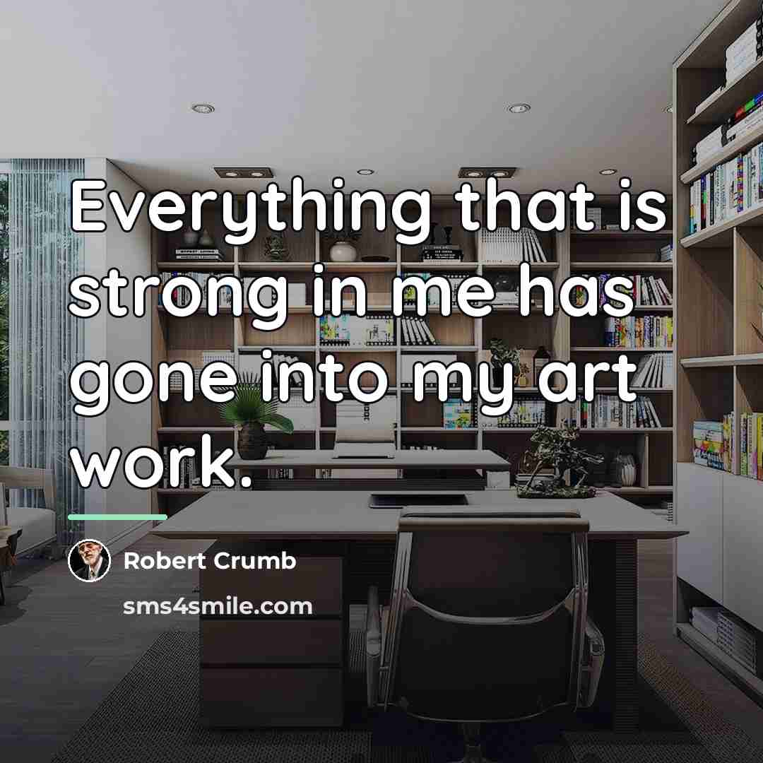 “Everything that is strong in me has gone into my…” quote by Robert Crumb