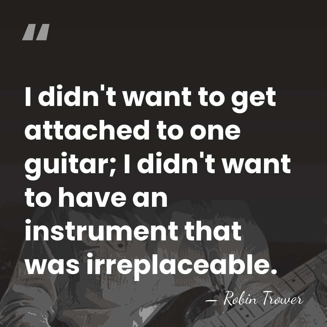 I didn't want to get attached to one guitar; I didn't want&hellip; - Robin Trower
