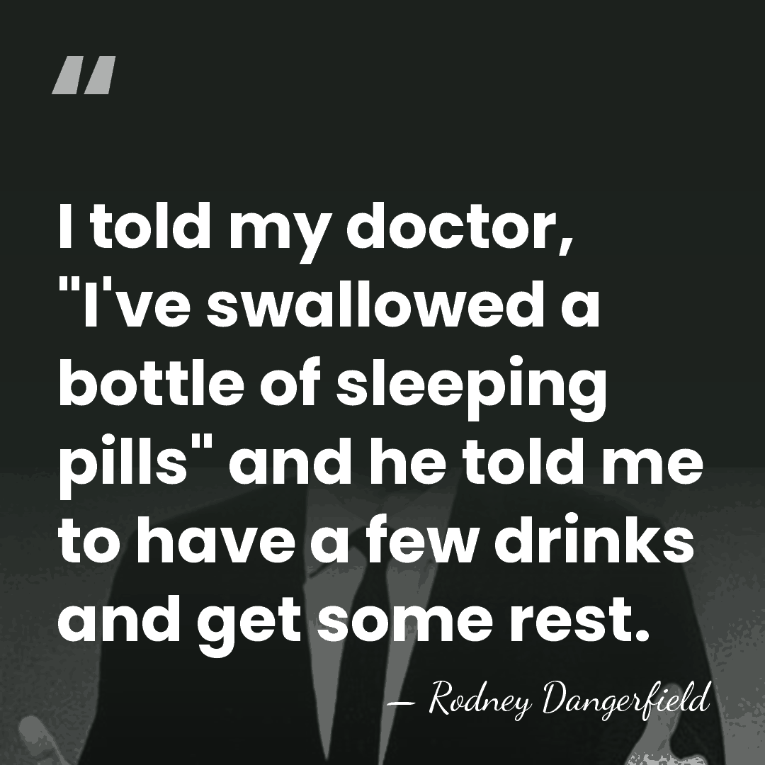 I told my doctor, "I've swallowed a bottle of sleeping pills" and&hellip; - Rodney Dangerfield