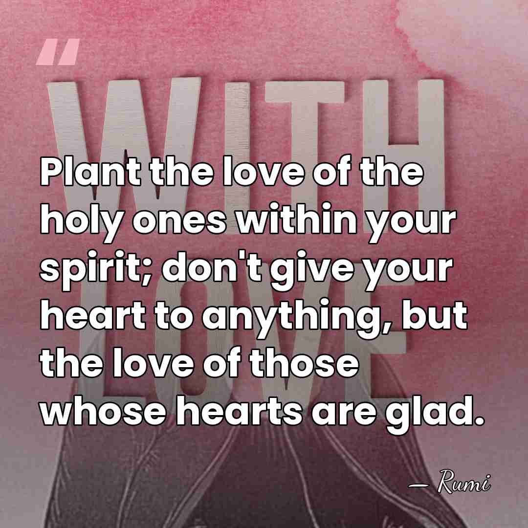 Plant the love of the holy ones within your spirit; don't give&hellip; - Rumi